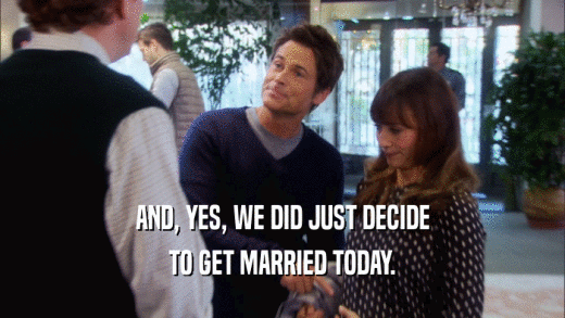 AND, YES, WE DID JUST DECIDE TO GET MARRIED TODAY. 