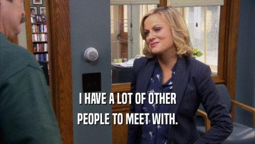 I HAVE A LOT OF OTHER PEOPLE TO MEET WITH. 