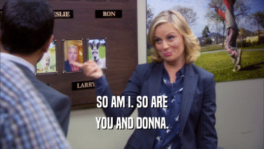 SO AM I. SO ARE YOU AND DONNA. 