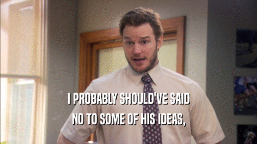 I PROBABLY SHOULD'VE SAID NO TO SOME OF HIS IDEAS, 