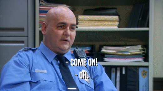 - COME ON! - OH. 