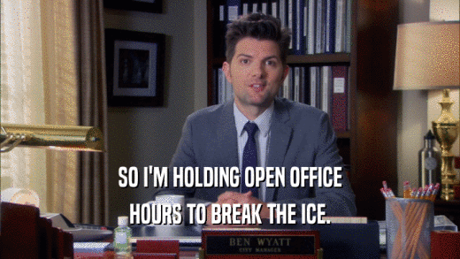 SO I'M HOLDING OPEN OFFICE HOURS TO BREAK THE ICE. 