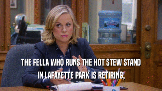 THE FELLA WHO RUNS THE HOT STEW STAND IN LAFAYETTE PARK IS RETIRING, 