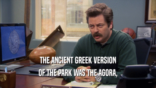 THE ANCIENT GREEK VERSION OF THE PARK WAS THE AGORA, 