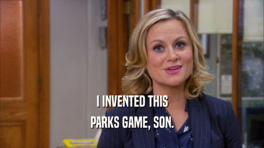I INVENTED THIS PARKS GAME, SON. 