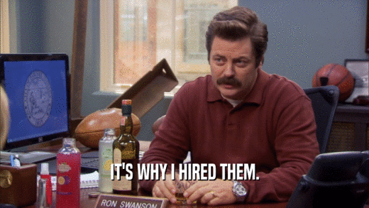 IT'S WHY I HIRED THEM.  