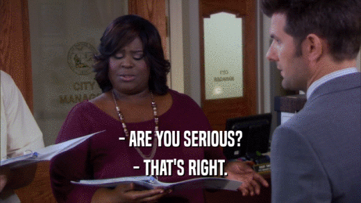 - ARE YOU SERIOUS? - THAT'S RIGHT. 