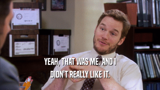 YEAH, THAT WAS ME. AND I DIDN'T REALLY LIKE IT. 