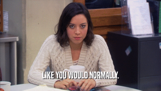 LIKE YOU WOULD NORMALLY.  