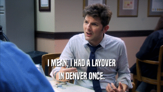 I MEAN, I HAD A LAYOVER IN DENVER ONCE. 