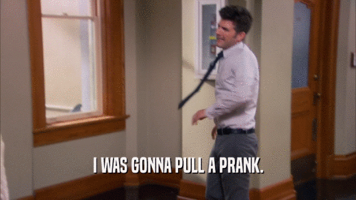 I WAS GONNA PULL A PRANK.  