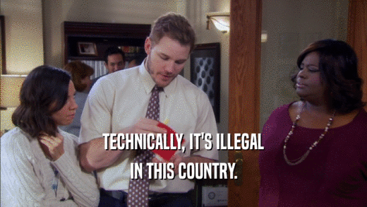 TECHNICALLY, IT'S ILLEGAL IN THIS COUNTRY. 