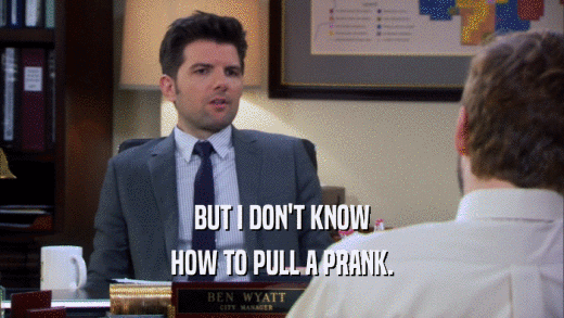 BUT I DON'T KNOW HOW TO PULL A PRANK. 