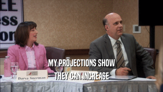 MY PROJECTIONS SHOW THEY CAN INCREASE 