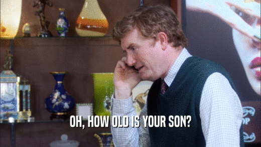 OH, HOW OLD IS YOUR SON?  