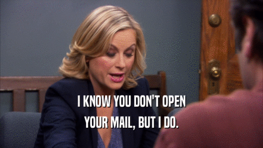 I KNOW YOU DON'T OPEN YOUR MAIL, BUT I DO. 
