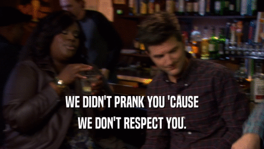 WE DIDN'T PRANK YOU 'CAUSE WE DON'T RESPECT YOU. 