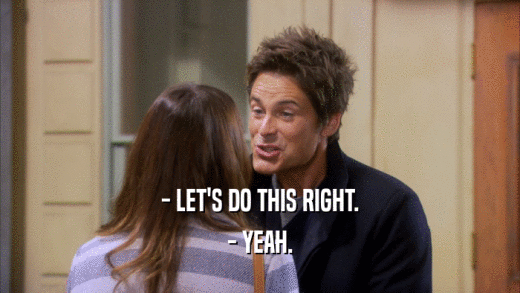 - LET'S DO THIS RIGHT. - YEAH. 