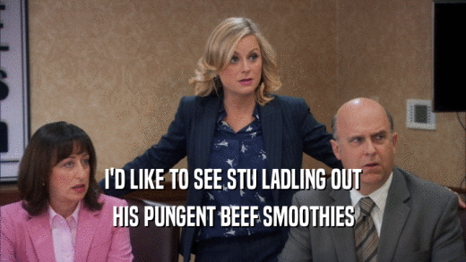I'D LIKE TO SEE STU LADLING OUT HIS PUNGENT BEEF SMOOTHIES 