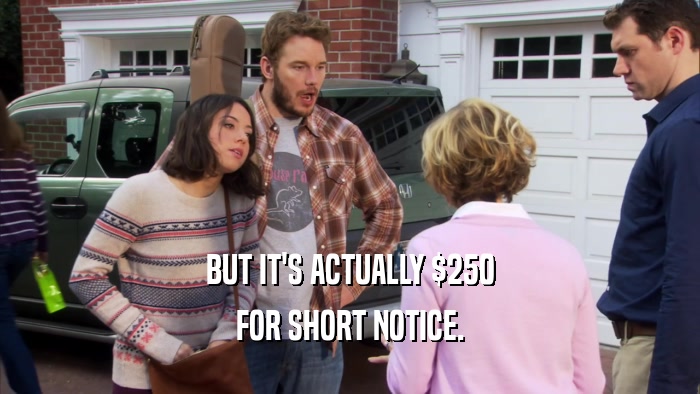 BUT IT'S ACTUALLY $250 FOR SHORT NOTICE. 