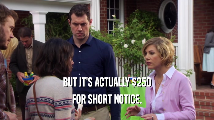 BUT IT'S ACTUALLY $250 FOR SHORT NOTICE. 
