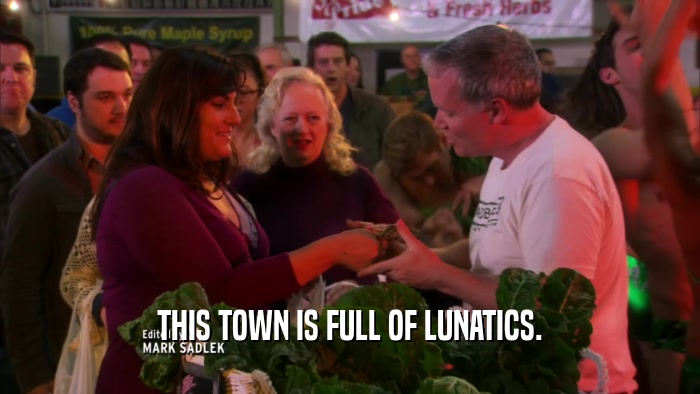 THIS TOWN IS FULL OF LUNATICS.  