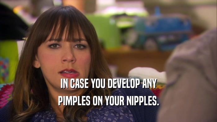 IN CASE YOU DEVELOP ANY
 PIMPLES ON YOUR NIPPLES.
 