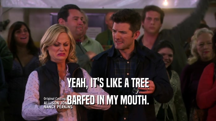 YEAH, IT'S LIKE A TREE BARFED IN MY MOUTH. 
