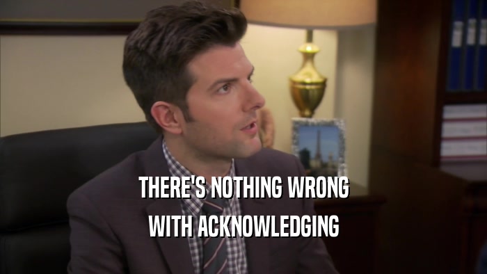 THERE'S NOTHING WRONG WITH ACKNOWLEDGING 