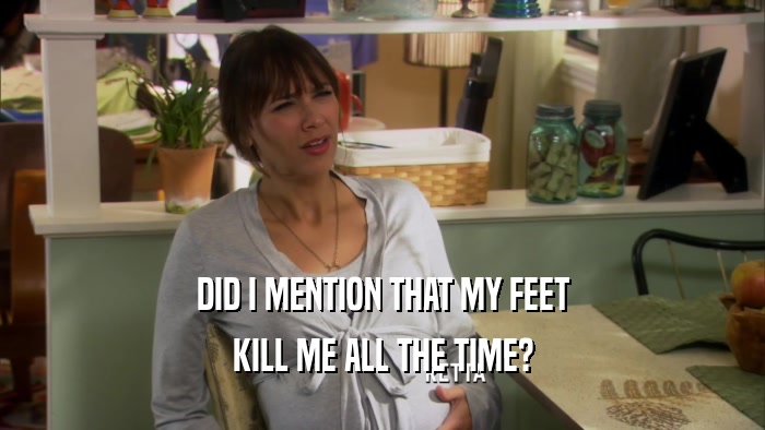 DID I MENTION THAT MY FEET KILL ME ALL THE TIME? 