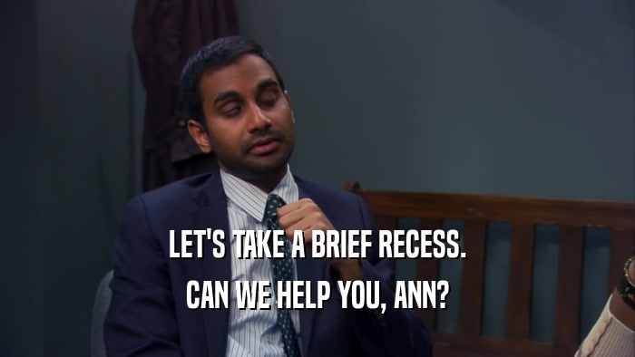 LET'S TAKE A BRIEF RECESS. CAN WE HELP YOU, ANN? 