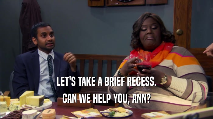 LET'S TAKE A BRIEF RECESS. CAN WE HELP YOU, ANN? 