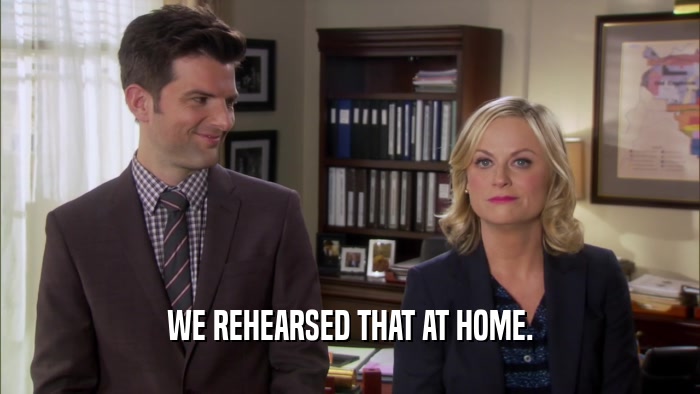 WE REHEARSED THAT AT HOME.  