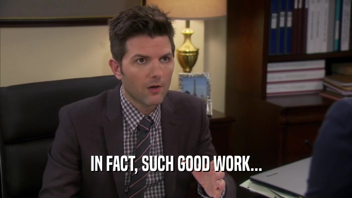 IN FACT, SUCH GOOD WORK...  
