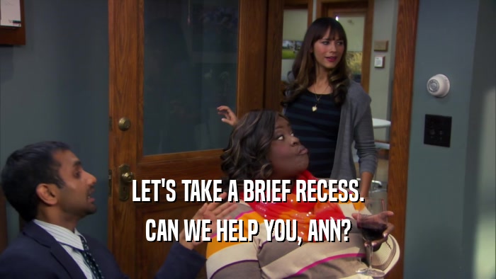 LET'S TAKE A BRIEF RECESS. CAN WE HELP YOU, ANN? 