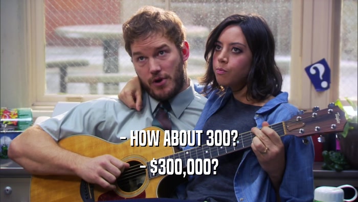 - HOW ABOUT 300? - $300,000? 