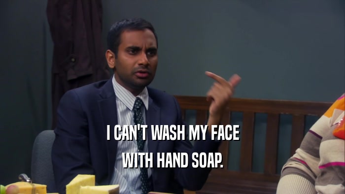 I CAN'T WASH MY FACE WITH HAND SOAP. 