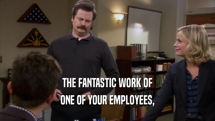 THE FANTASTIC WORK OF ONE OF YOUR EMPLOYEES, 