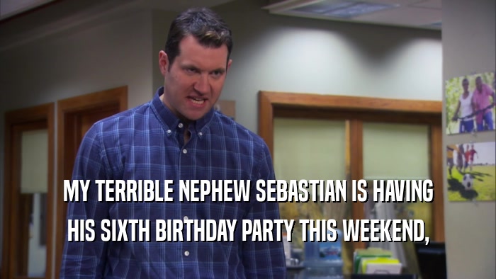 MY TERRIBLE NEPHEW SEBASTIAN IS HAVING HIS SIXTH BIRTHDAY PARTY THIS WEEKEND, 