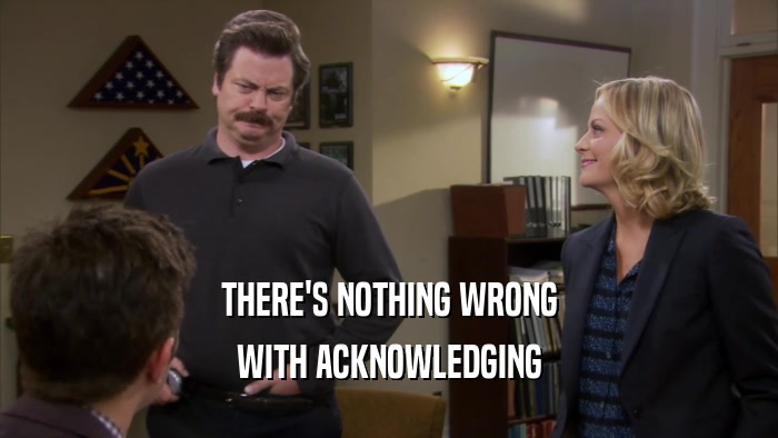 THERE'S NOTHING WRONG WITH ACKNOWLEDGING 