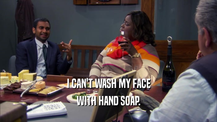 I CAN'T WASH MY FACE WITH HAND SOAP. 