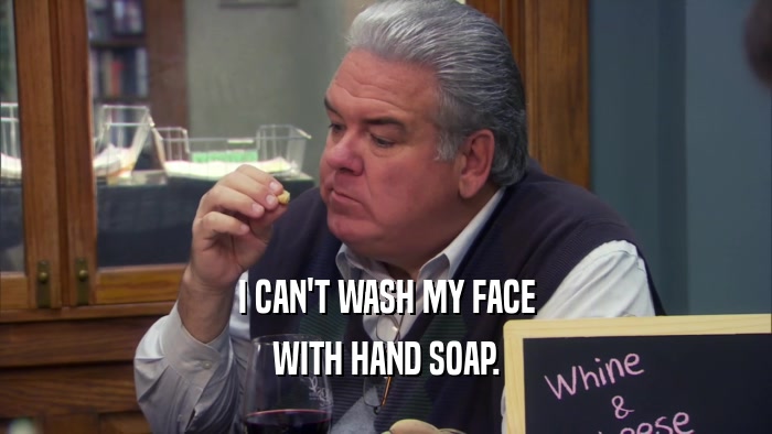I CAN'T WASH MY FACE WITH HAND SOAP. 