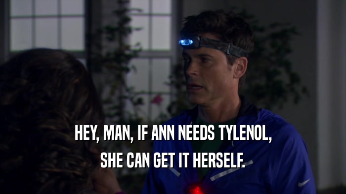 HEY, MAN, IF ANN NEEDS TYLENOL,
 SHE CAN GET IT HERSELF.
 