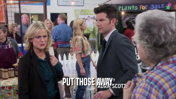 PUT THOSE AWAY.  