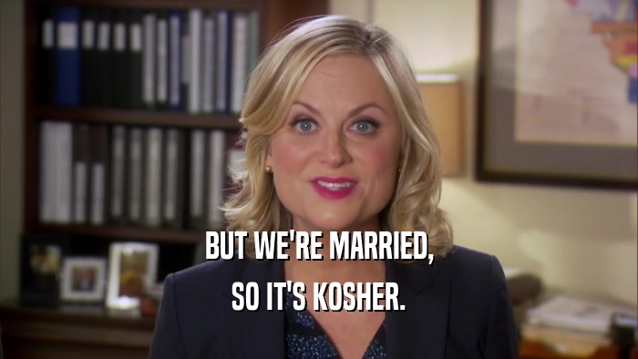 BUT WE'RE MARRIED, SO IT'S KOSHER. 