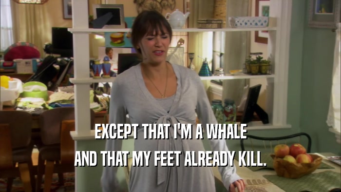 EXCEPT THAT I'M A WHALE AND THAT MY FEET ALREADY KILL. 