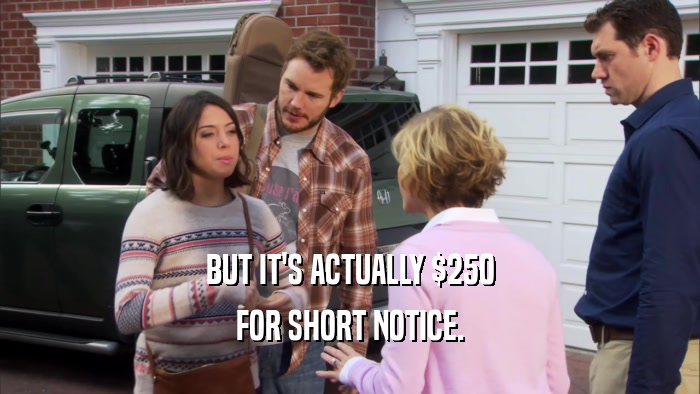 BUT IT'S ACTUALLY $250 FOR SHORT NOTICE. 