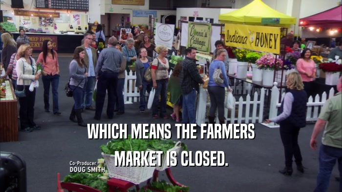 WHICH MEANS THE FARMERS MARKET IS CLOSED. 