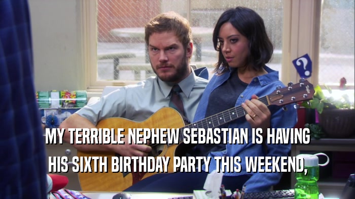 MY TERRIBLE NEPHEW SEBASTIAN IS HAVING HIS SIXTH BIRTHDAY PARTY THIS WEEKEND, 