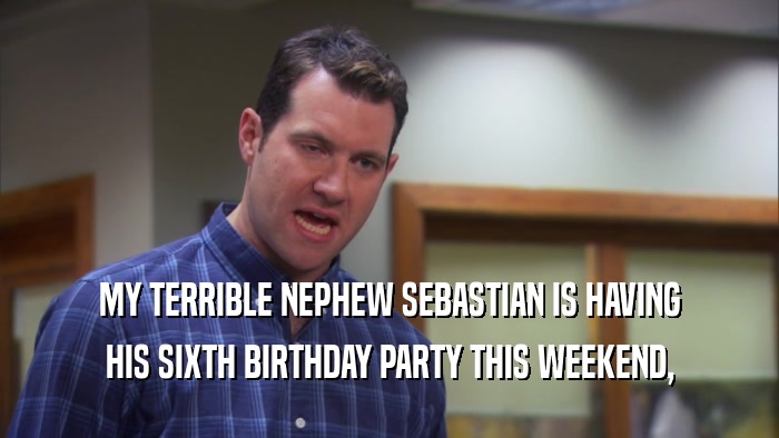 MY TERRIBLE NEPHEW SEBASTIAN IS HAVING HIS SIXTH BIRTHDAY PARTY THIS WEEKEND, 